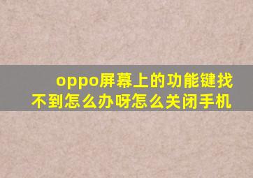 oppo屏幕上的功能键找不到怎么办呀怎么关闭手机