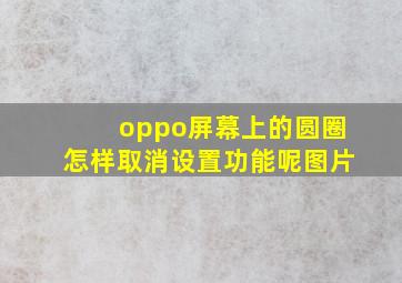 oppo屏幕上的圆圈怎样取消设置功能呢图片