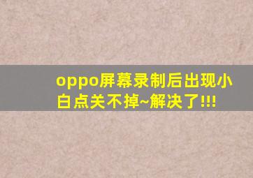 oppo屏幕录制后出现小白点关不掉~解决了!!!