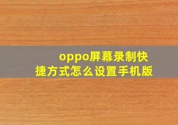 oppo屏幕录制快捷方式怎么设置手机版