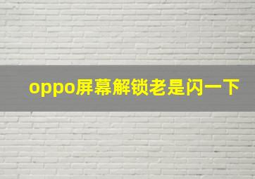 oppo屏幕解锁老是闪一下