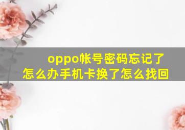 oppo帐号密码忘记了怎么办手机卡换了怎么找回