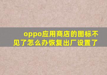 oppo应用商店的图标不见了怎么办恢复出厂设置了