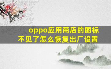 oppo应用商店的图标不见了怎么恢复出厂设置