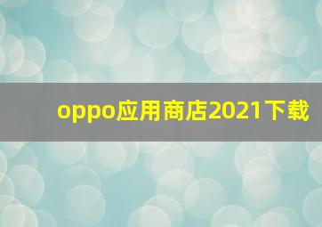 oppo应用商店2021下载