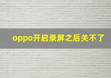 oppo开启录屏之后关不了