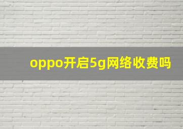 oppo开启5g网络收费吗