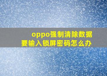 oppo强制清除数据要输入锁屏密码怎么办