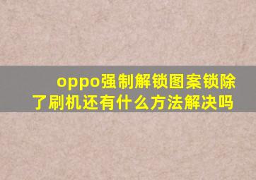 oppo强制解锁图案锁除了刷机还有什么方法解决吗