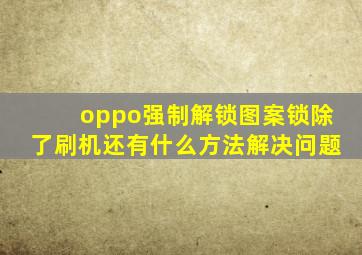 oppo强制解锁图案锁除了刷机还有什么方法解决问题