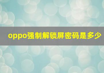 oppo强制解锁屏密码是多少