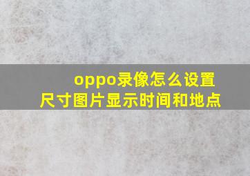 oppo录像怎么设置尺寸图片显示时间和地点