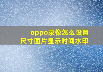 oppo录像怎么设置尺寸图片显示时间水印