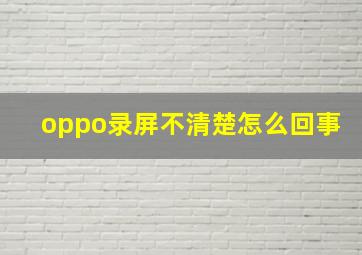 oppo录屏不清楚怎么回事