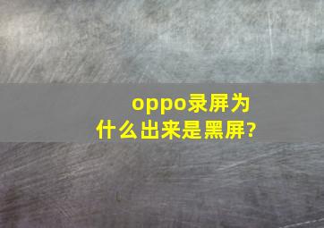 oppo录屏为什么出来是黑屏?