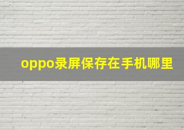 oppo录屏保存在手机哪里