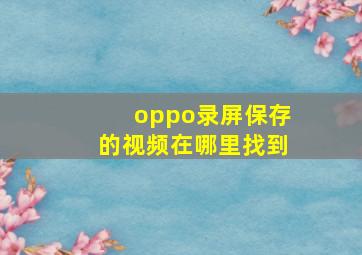 oppo录屏保存的视频在哪里找到