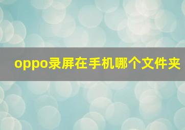 oppo录屏在手机哪个文件夹