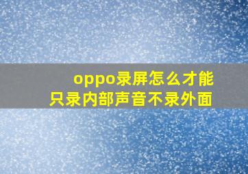 oppo录屏怎么才能只录内部声音不录外面