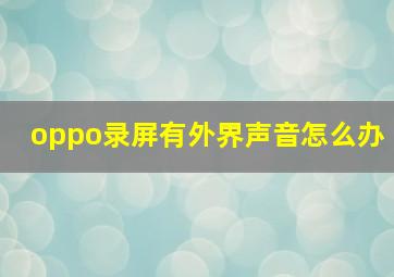 oppo录屏有外界声音怎么办