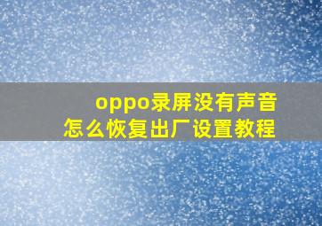 oppo录屏没有声音怎么恢复出厂设置教程