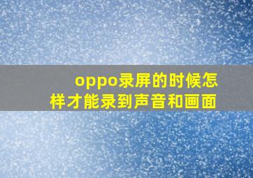 oppo录屏的时候怎样才能录到声音和画面