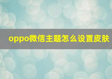 oppo微信主题怎么设置皮肤