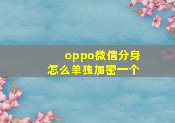 oppo微信分身怎么单独加密一个