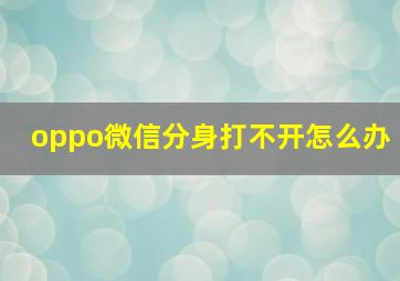 oppo微信分身打不开怎么办