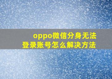 oppo微信分身无法登录账号怎么解决方法