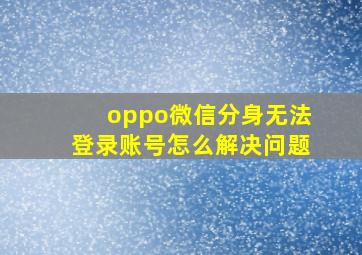 oppo微信分身无法登录账号怎么解决问题