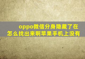 oppo微信分身隐藏了在怎么找出来啊苹果手机上没有