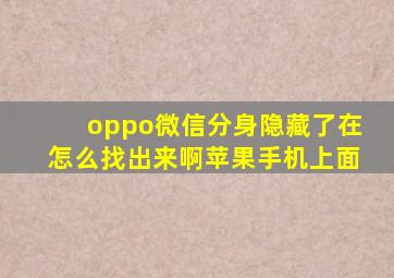 oppo微信分身隐藏了在怎么找出来啊苹果手机上面