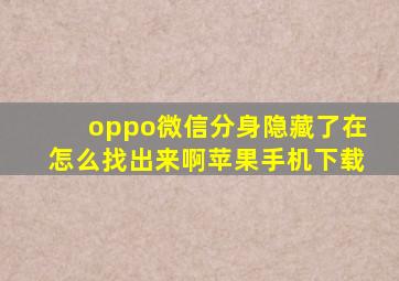 oppo微信分身隐藏了在怎么找出来啊苹果手机下载