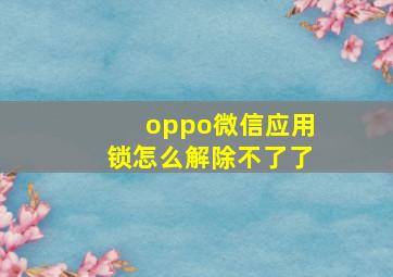 oppo微信应用锁怎么解除不了了