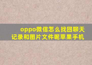 oppo微信怎么找回聊天记录和图片文件呢苹果手机