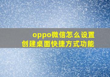 oppo微信怎么设置创建桌面快捷方式功能