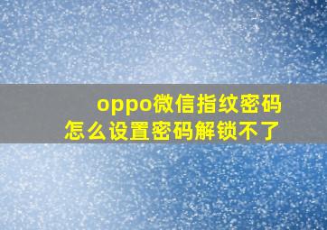 oppo微信指纹密码怎么设置密码解锁不了