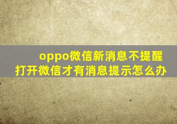 oppo微信新消息不提醒打开微信才有消息提示怎么办