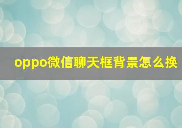 oppo微信聊天框背景怎么换