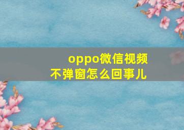 oppo微信视频不弹窗怎么回事儿