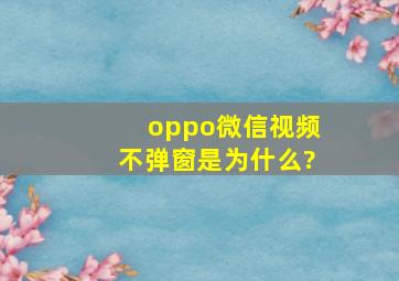 oppo微信视频不弹窗是为什么?