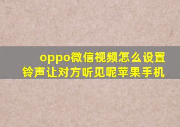 oppo微信视频怎么设置铃声让对方听见呢苹果手机