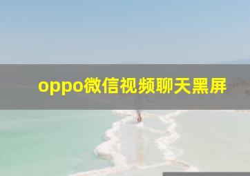 oppo微信视频聊天黑屏