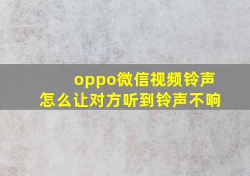 oppo微信视频铃声怎么让对方听到铃声不响