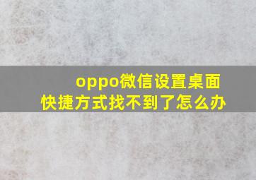 oppo微信设置桌面快捷方式找不到了怎么办