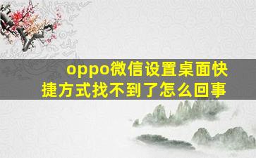 oppo微信设置桌面快捷方式找不到了怎么回事