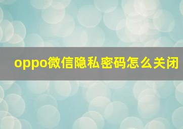 oppo微信隐私密码怎么关闭