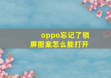 oppo忘记了锁屏图案怎么能打开