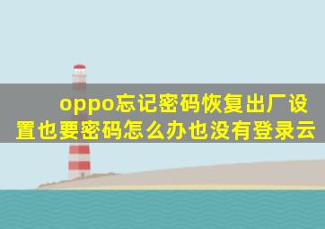 oppo忘记密码恢复出厂设置也要密码怎么办也没有登录云